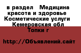  в раздел : Медицина, красота и здоровье » Косметические услуги . Кемеровская обл.,Топки г.